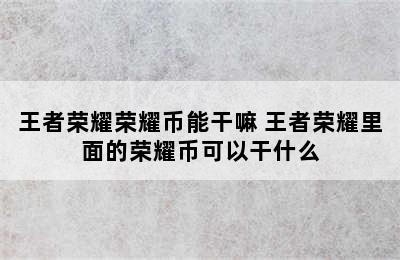 王者荣耀荣耀币能干嘛 王者荣耀里面的荣耀币可以干什么